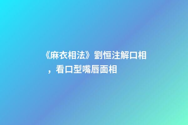 《麻衣相法》劉恒注解口相，看口型嘴唇面相